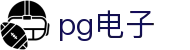 PG电子游戏官方网站 - 中文娱乐在线试玩